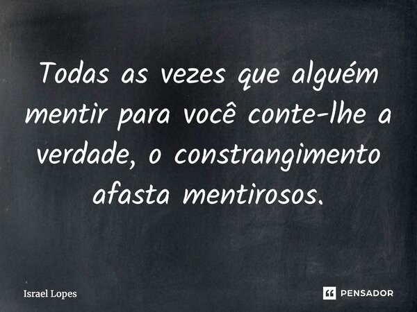 ⁠Todas as vezes que alguém mentir para você conte-lhe a verdade, o constrangimento afasta mentirosos.... Frase de Israel Lopes.