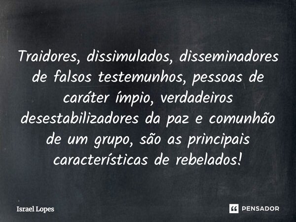 ⁠Traidores, dissimulados, disseminadores de falsos testemunhos, pessoas de caráter ímpio, verdadeiros desestabilizadores da paz e comunhão de um grupo, são as p... Frase de Israel Lopes.