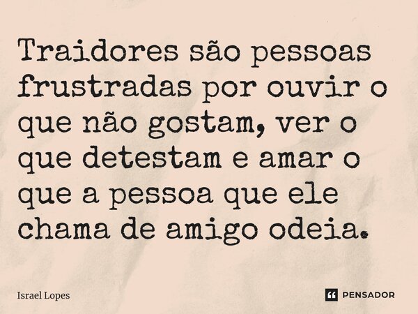 Traidores são pessoas frustradas por ouvir o que não gostam, ver o que detestam e amar o que a pessoa que ele chama de amigo odeia.... Frase de Israel Lopes.