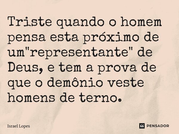 ⁠Triste quando o homem pensa esta próximo de um "representante" de Deus, e tem a prova de que o demônio veste homens de terno.... Frase de Israel Lopes.