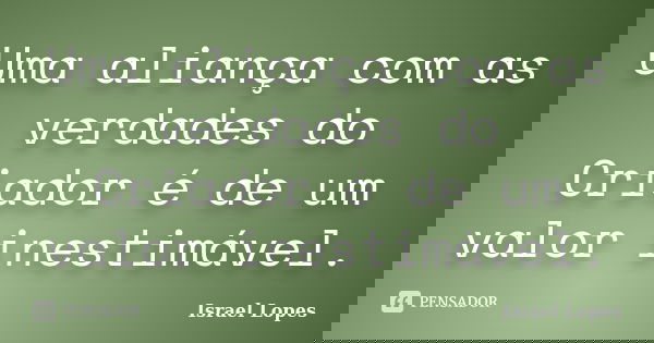 Uma aliança com as verdades do Criador é de um valor inestimável.... Frase de Israel Lopes.