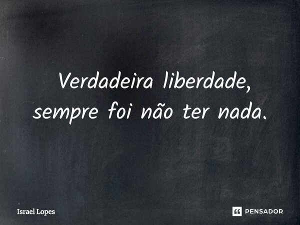 ⁠ Verdadeira liberdade, sempre foi não ter nada.... Frase de Israel Lopes.