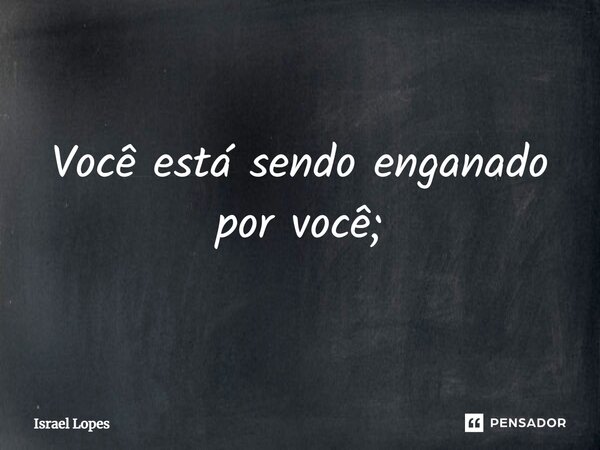 ⁠Você está sendo enganado por você;... Frase de Israel Lopes.