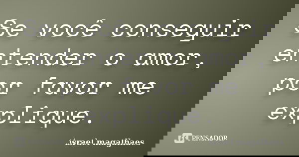 Se você conseguir entender o amor, por favor me explique.... Frase de israel magalhaes.