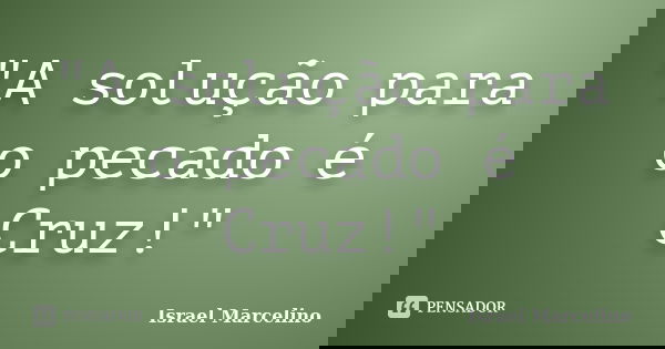 "A solução para o pecado é Cruz!"... Frase de Israel Marcelino.