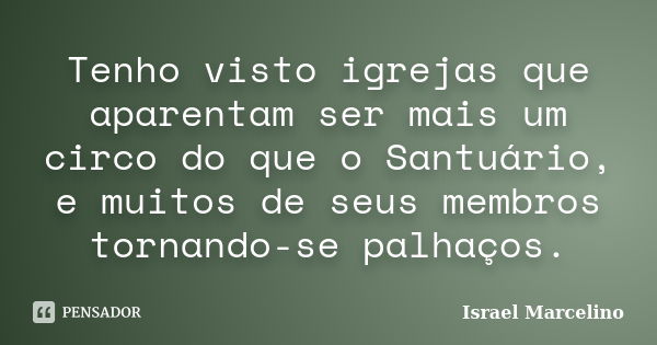 Tenho visto igrejas que aparentam ser mais um circo do que o Santuário, e muitos de seus membros tornando-se palhaços.... Frase de Israel Marcelino.