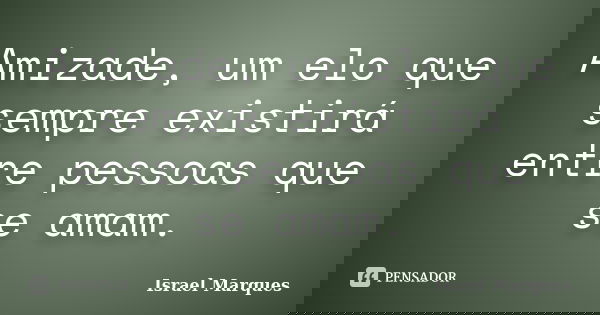 Amizade, um elo que sempre existirá entre pessoas que se amam.... Frase de Israel Marques.