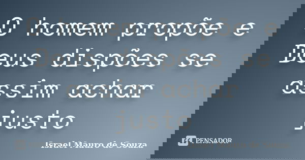 O homem propõe e Deus dispões se assim achar justo... Frase de Israel Mauro de Souza.