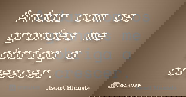 Andar com os grandes me obriga a crescer.... Frase de Israel Miranda.