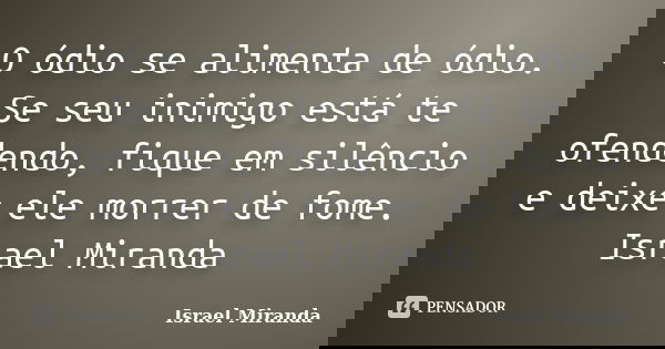 O ódio se alimenta de ódio. Se seu inimigo está te ofendendo, fique em silêncio e deixe ele morrer de fome. Israel Miranda... Frase de Israel Miranda.