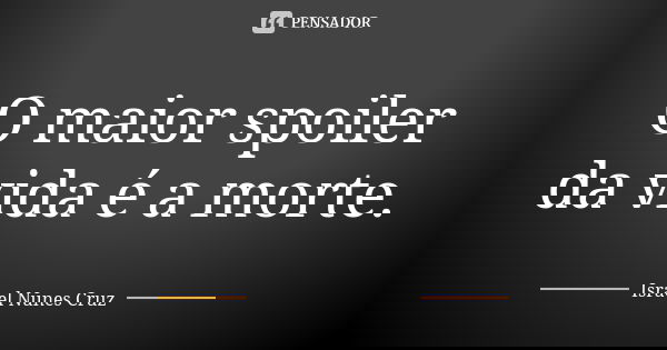 O maior spoiler da vida é a morte.... Frase de Israel Nunes Cruz.