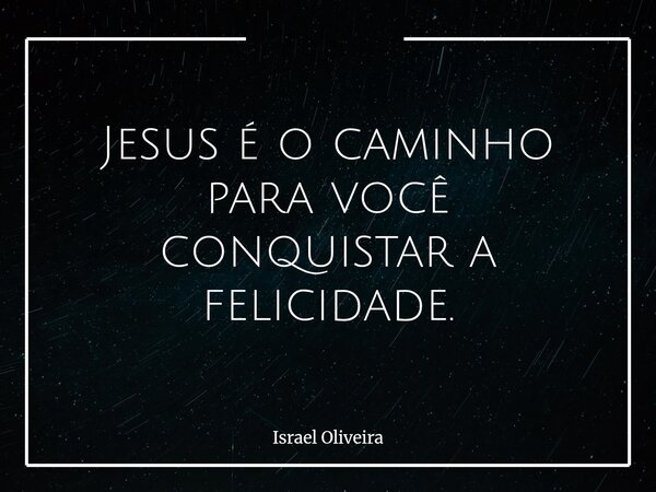Jesus é o caminho para você conquistar a felicidade.... Frase de Israel Oliveira.