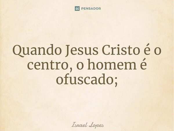 ⁠Quando Jesus Cristo é o centro, o homem é ofuscado;... Frase de israel.