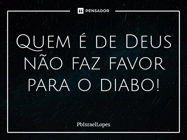 ⁠Quem é de Deus não faz favor para o diabo!... Frase de PbIsraelLopes.