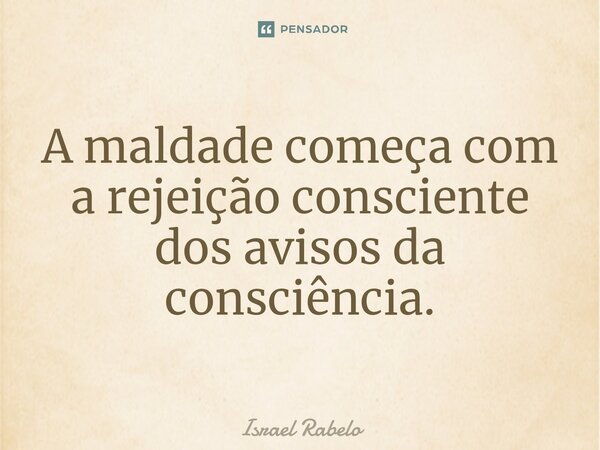 ⁠A maldade começa com a rejeição consciente dos avisos da consciência.... Frase de Israel Rabelo.