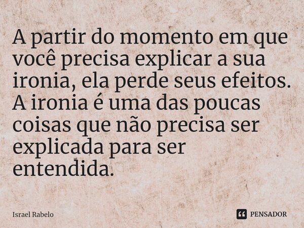 A partir do momento em que você precisa explicar a sua ironia⁠, ela perde seus efeitos. A ironia é uma das poucas coisas que não precisa ser explicada para ser ... Frase de Israel Rabelo.