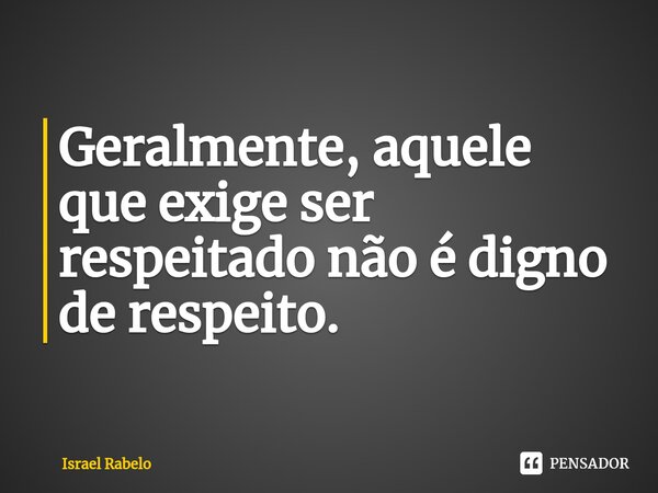 Geralmente, aquele que exige ser respeitado não é digno de respeito.⁠... Frase de Israel Rabelo.