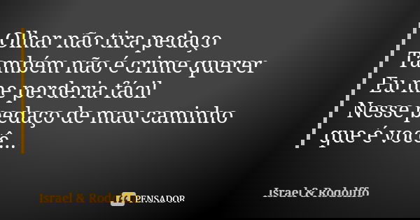 Olhar não tira pedaço Também não é crime querer Eu me perderia fácil Nesse pedaço de mau caminho que é você...... Frase de Israel  Rodolffo.