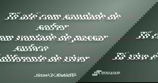 Tô até com saudade de sofrer Tô com vontade de passar sufoco Tá vivo é diferente de viver... Frase de Israel  Rodolffo.