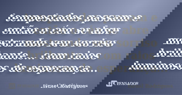 tempestades passam e então o céu se abre mostrando seu sorriso brilhante... com raios luminosos de esperança...... Frase de israel Rodrigues.