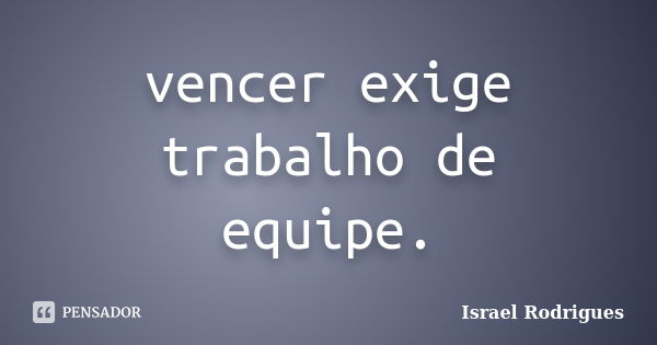 vencer exige trabalho de equipe.... Frase de israel Rodrigues.