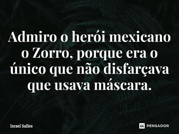 Admiro o herói mexicano o Zorro, porque era o único que não disfarçava que usava máscara.⁠... Frase de ISRAEL SALLES.