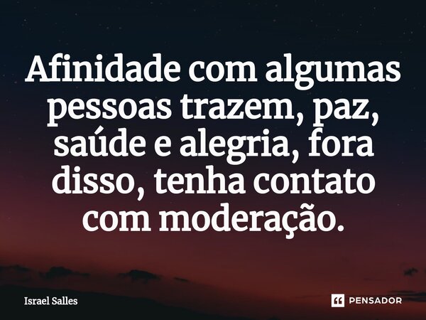 ⁠⁠Afinidade com algumas pessoas trazem, paz, saúde e alegria, fora disso, tenha contato com moderação.... Frase de ISRAEL SALLES.