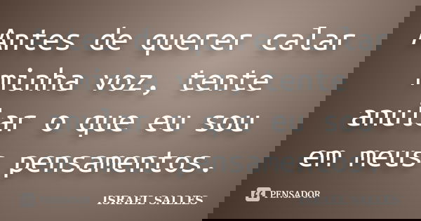 Antes de querer calar minha voz, tente anular o que eu sou em meus pensamentos.... Frase de Israel Salles.