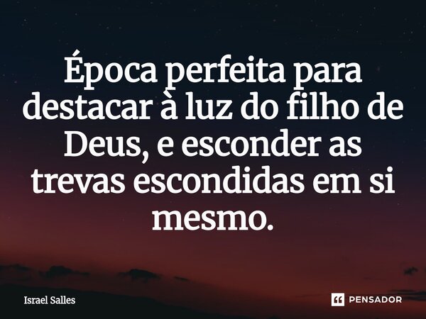 ⁠⁠Época perfeita para destacar à luz do filho de Deus, e esconder as trevas escondidas em si mesmo.... Frase de ISRAEL SALLES.