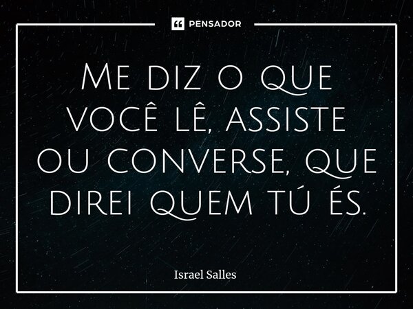 ⁠Me diz o que você lê, assiste ou converse, que direi quem tú és.... Frase de ISRAEL SALLES.