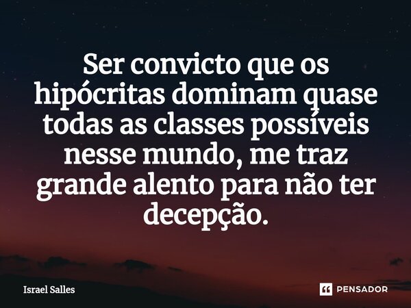 Ser convicto que os hipócritas dominam quase todas as classes possíveis nesse mundo, me traz grande alento para não ter decepção.... Frase de ISRAEL SALLES.