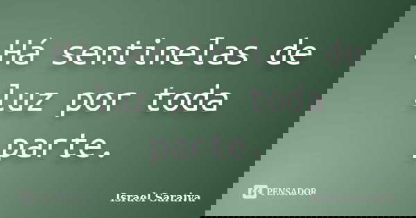 Há sentinelas de luz por toda parte.... Frase de Israel Saraiva.