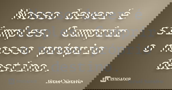 Nosso dever é simples. Cumprir o nosso próprio destino.... Frase de Israel Saraiva.