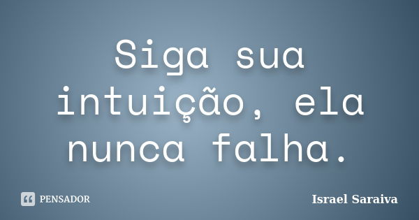 Siga sua intuição, ela nunca falha.... Frase de Israel Saraiva.