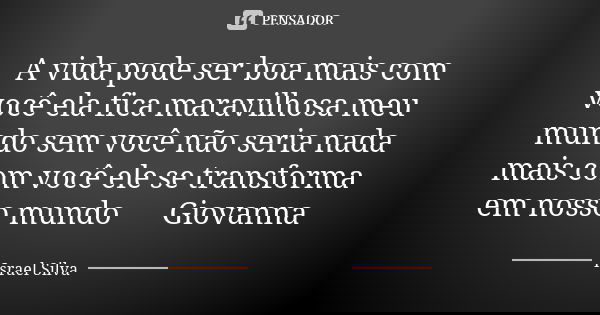 A vida pode ser boa mais com você ela fica maravilhosa meu mundo sem você não seria nada mais com você ele se transforma em nosso mundo ❤ Giovanna... Frase de Israel Silva.
