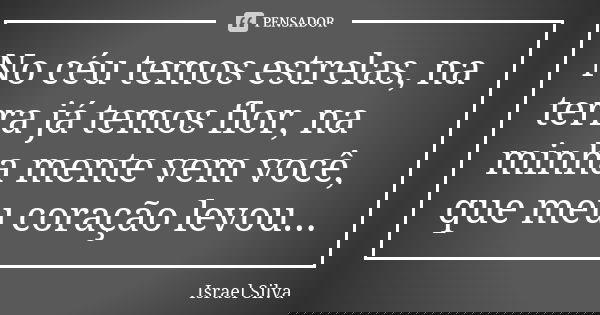 No céu temos estrelas, na terra já temos flor, na minha mente vem você, que meu coração levou...... Frase de Israel Silva.