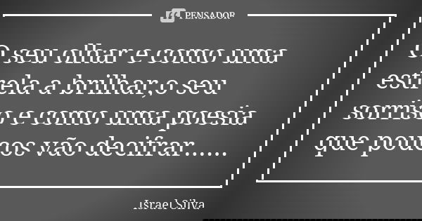 O seu olhar e como uma estrela a brilhar,o seu sorriso e como uma poesia que poucos vão decifrar......... Frase de Israel Silva.