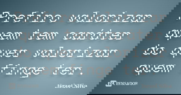 Prefiro valorizar quem tem caráter do quer valorizar quem finge ter.... Frase de Israel Silva.