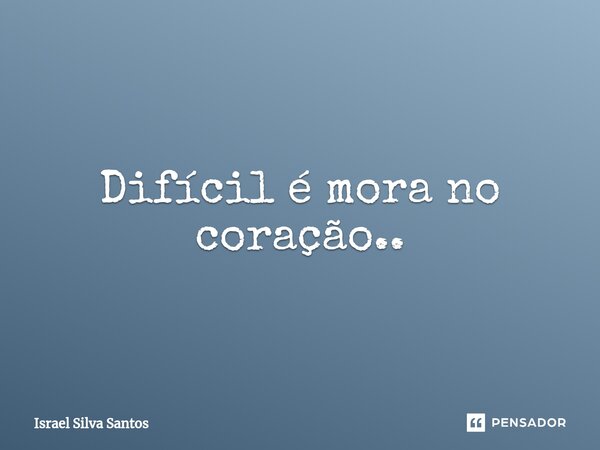 ⁠Difícil é mora no coração..... Frase de Israel Silva Santos.