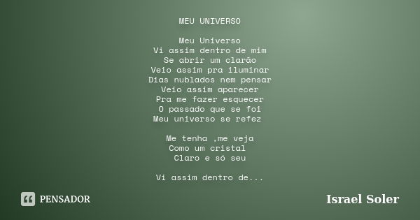 MEU UNIVERSO Meu Universo Vi assim dentro de mim Se abrir um clarão Veio assim pra iluminar Dias nublados nem pensar Veio assim aparecer Pra me fazer esquecer O... Frase de Israel Soler.