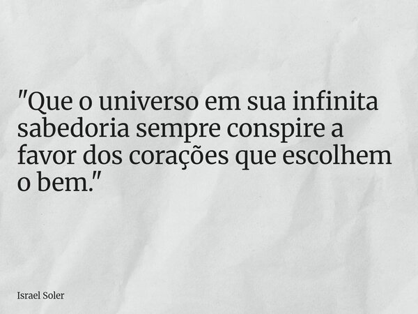 ​"Que o universo em sua infinita sabedoria sempre conspire a favor dos corações que escolhem o bem."... Frase de Israel Soler.