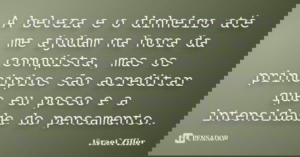 A beleza e o dinheiro até me ajudam na hora da conquista, mas os principios são acreditar que eu posso e a intensidade do pensamento.... Frase de Israel Ziller.