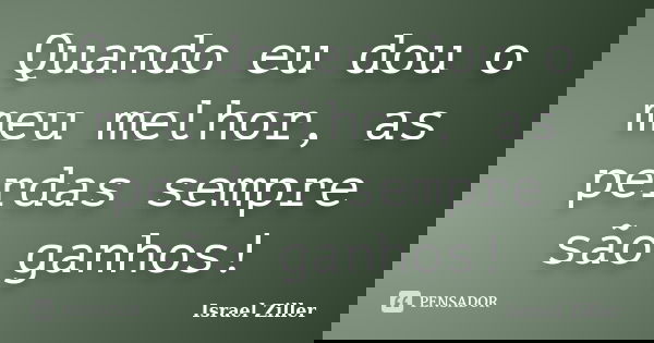 Quando eu dou o meu melhor, as perdas sempre são ganhos!... Frase de Israel Ziller.