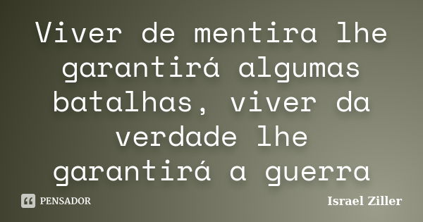 Viver de mentira lhe garantirá algumas batalhas, viver da verdade lhe garantirá a guerra... Frase de Israel Ziller.