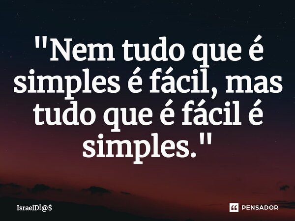 "Nem tudo que é simples é fácil, mas tudo que é fácil é simples⁠."... Frase de IsraelD!.