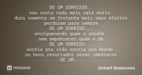 DE UM SORRISSO.. nao custa nada mais vale muito dura somente um instante mais seus efeitos perduram para sempre DE UM SORRISO... enriquecendo quem o recebe sem ... Frase de ISRRAEL DAMACENO.