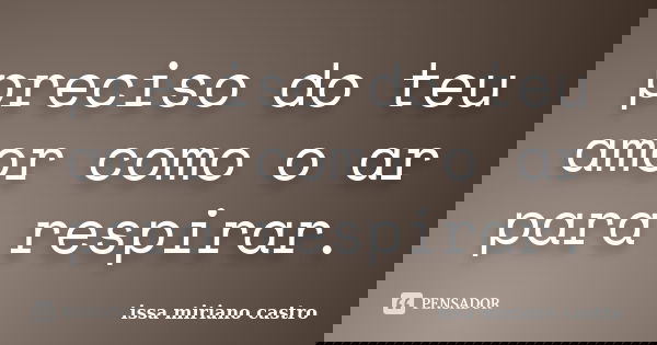 preciso do teu amor como o ar para respirar.... Frase de issa miriano castro.