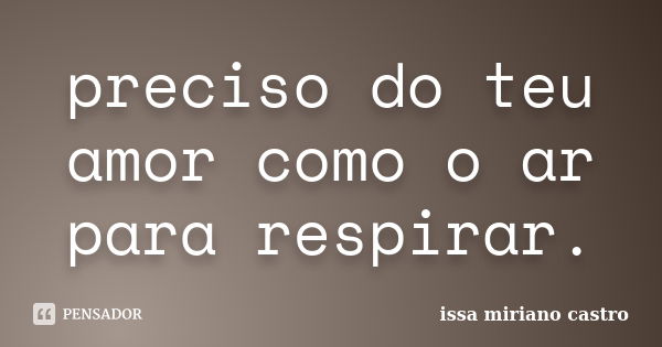 preciso do teu amor como o ar para respirar.... Frase de issa miriano castro.