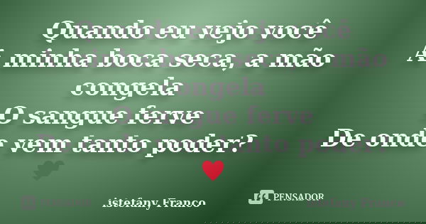Quando eu vejo você A minha boca seca, a mão congela O sangue ferve De onde vem tanto poder?♥... Frase de istefany Franco.