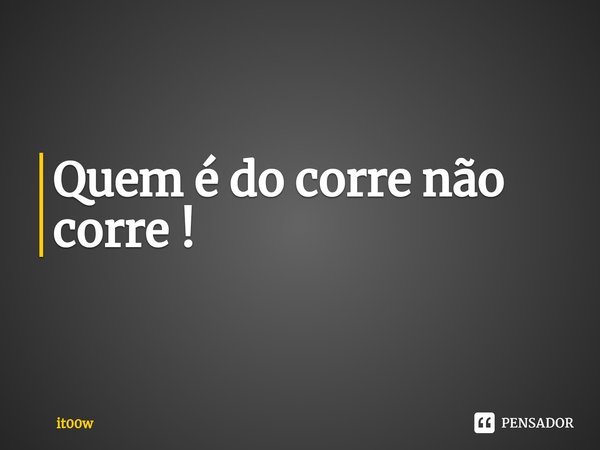 ⁠Quem é do corre não corre !... Frase de it00w.